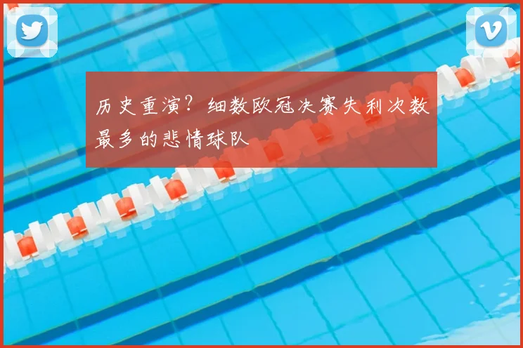 历史重演？细数欧冠决赛失利次数最多的悲情球队