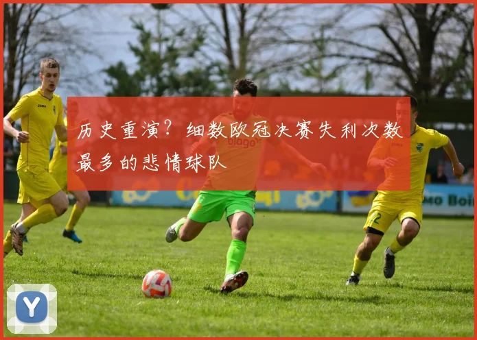 历史重演？细数欧冠决赛失利次数最多的悲情球队