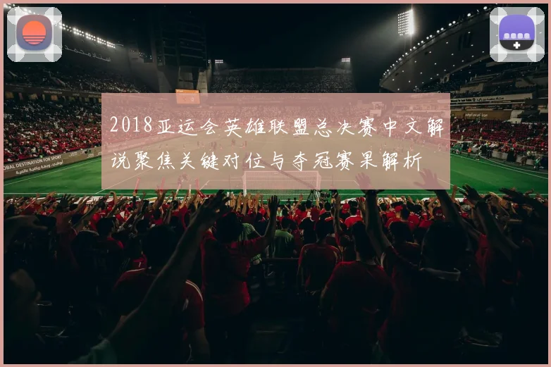 2018亚运会英雄联盟总决赛中文解说聚焦关键对位与夺冠赛果解析