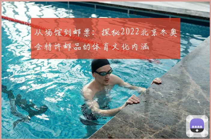 从场馆到邮票：探秘2022北京冬奥会特许邮品的体育文化内涵