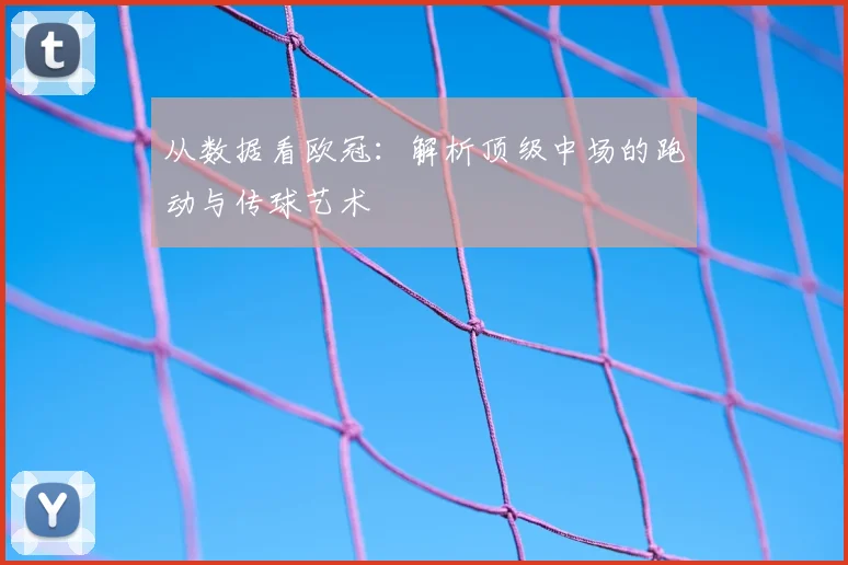 从数据看欧冠：解析顶级中场的跑动与传球艺术