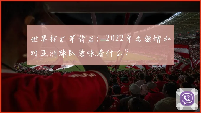 世界杯扩军背后：2022年名额增加对亚洲球队意味着什么？