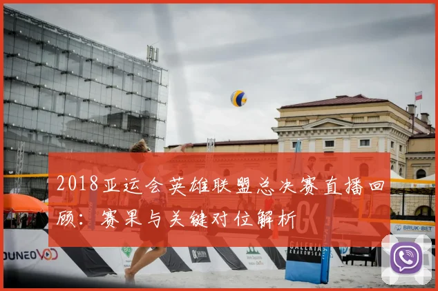 2018亚运会英雄联盟总决赛直播回顾：赛果与关键对位解析