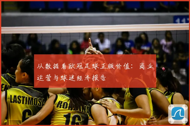 从数据看欧冠足球正版价值：商业运营与球迷经济报告