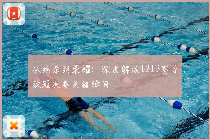 从绝杀到荣耀：深度解读1213赛季欧冠决赛关键瞬间