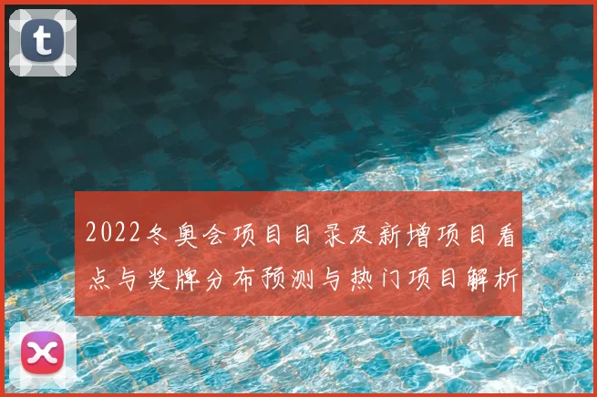 2022冬奥会项目目录及新增项目看点与奖牌分布预测与热门项目解析