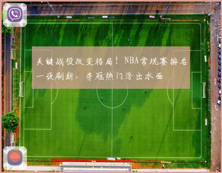 关键战役改变格局！NBA常规赛排名一夜刷新，夺冠热门浮出水面