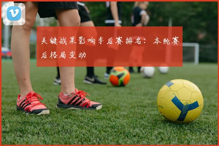 关键战果影响季后赛排名：本轮赛后格局变动